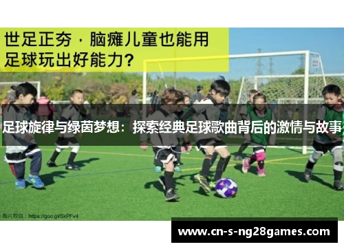 足球旋律与绿茵梦想:探索经典足球歌曲背后的激情与故事 足球旋律与绿茵梦想:探索经典足球歌曲背后的激情与故事