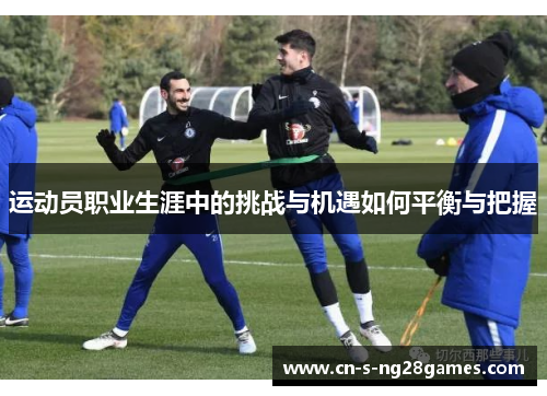 运动员职业生涯中的挑战与机遇如何平衡与把握