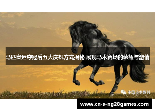马匹奥运夺冠后五大庆祝方式揭秘 展现马术赛场的荣耀与激情 马匹奥运夺冠后五大庆祝方式揭秘 展现马术赛场的荣耀与激情