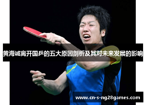 黄海诚离开国乒的五大原因剖析及其对未来发展的影响 黄海诚离开国乒的五大原因剖析及其对未来发展的影响