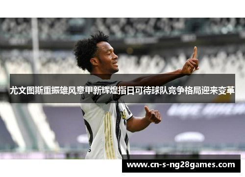 尤文图斯重振雄风意甲新辉煌指日可待球队竞争格局迎来变革