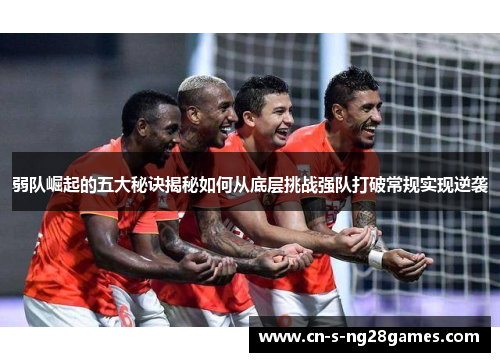 弱队崛起的五大秘诀揭秘如何从底层挑战强队打破常规实现逆袭 弱队崛起的五大秘诀揭秘如何从底层挑战强队打破常规实现逆袭