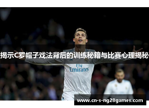 揭示C罗帽子戏法背后的训练秘籍与比赛心理揭秘 揭示C罗帽子戏法背后的训练秘籍与比赛心理揭秘