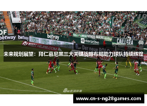 未来规划展望：拜仁慕尼黑三大关键战略布局助力球队持续辉煌