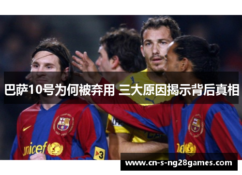 巴萨10号为何被弃用 三大原因揭示背后真相