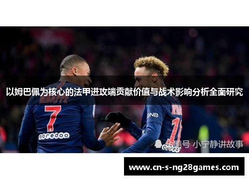 以姆巴佩为核心的法甲进攻端贡献价值与战术影响分析全面研究