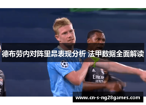 德布劳内对阵里昂表现分析 法甲数据全面解读