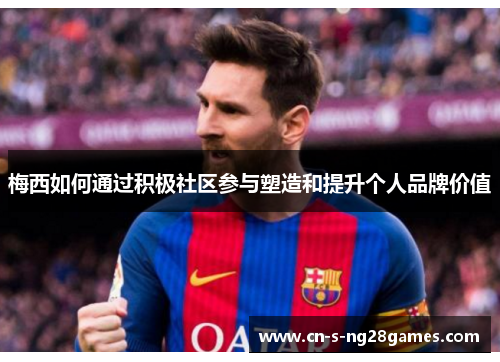 梅西如何通过积极社区参与塑造和提升个人品牌价值