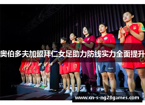 奥伯多夫加盟拜仁女足助力防线实力全面提升