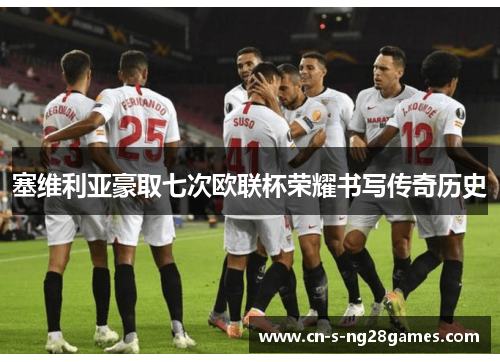 塞维利亚豪取七次欧联杯荣耀书写传奇历史