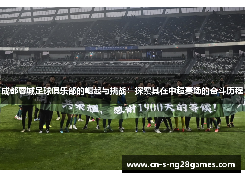 成都蓉城足球俱乐部的崛起与挑战:探索其在中超赛场的奋斗历程 成都蓉城足球俱乐部的崛起与挑战:探索其在中超赛场的奋斗历程