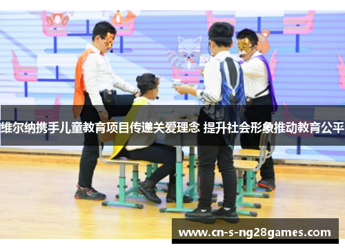 维尔纳携手儿童教育项目传递关爱理念 提升社会形象推动教育公平