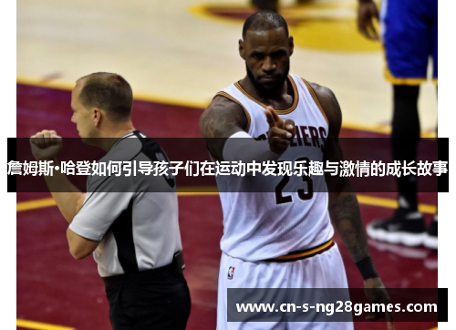 詹姆斯·哈登如何引导孩子们在运动中发现乐趣与激情的成长故事