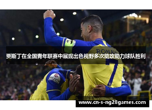 贾斯丁在全国青年联赛中展现出色视野多次助攻助力球队胜利