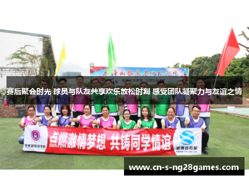赛后聚会时光 球员与队友共享欢乐放松时刻 感受团队凝聚力与友谊之情