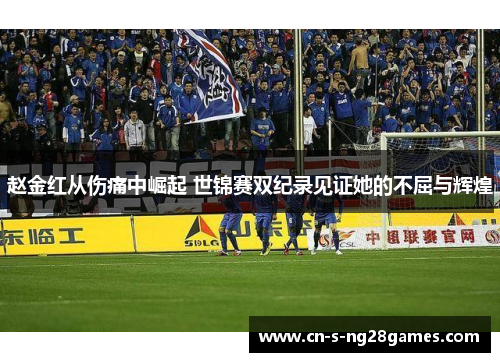 赵金红从伤痛中崛起 世锦赛双纪录见证她的不屈与辉煌