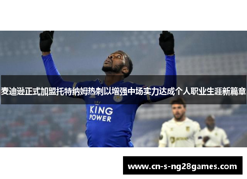 麦迪逊正式加盟托特纳姆热刺以增强中场实力达成个人职业生涯新篇章