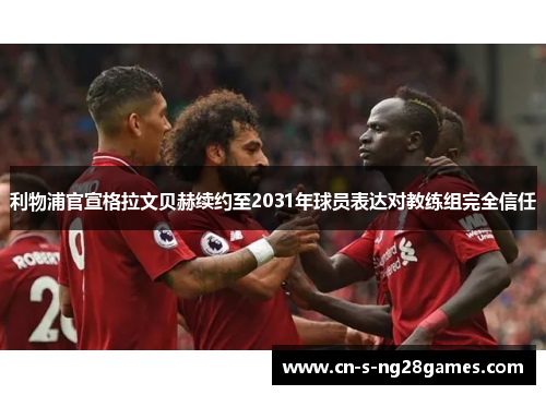 利物浦官宣格拉文贝赫续约至2031年球员表达对教练组完全信任 利物浦官宣格拉文贝赫续约至2031年球员表达对教练组完全信任